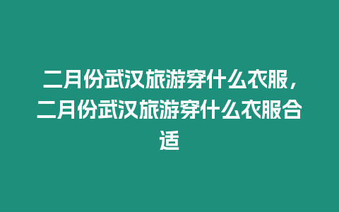 二月份武漢旅游穿什么衣服，二月份武漢旅游穿什么衣服合適