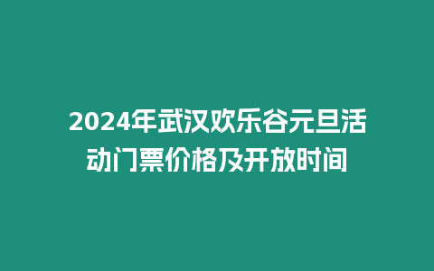 2024年武漢歡樂谷元旦活動門票價格及開放時間