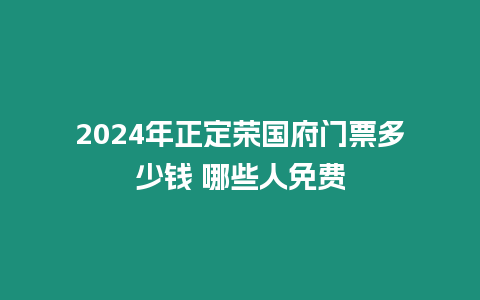 2024年正定榮國府門票多少錢 哪些人免費