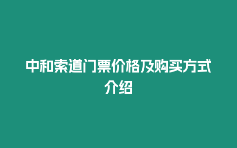 中和索道門票價格及購買方式介紹