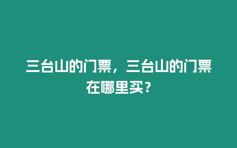 三臺山的門票，三臺山的門票在哪里買？