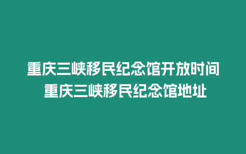 重慶三峽移民紀念館開放時間 重慶三峽移民紀念館地址