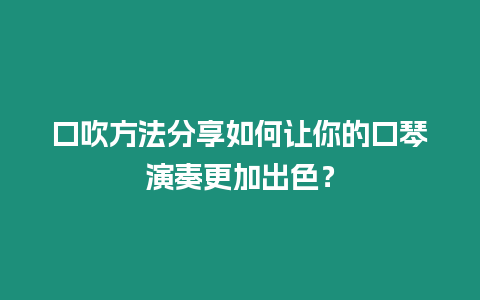 口吹方法分享如何讓你的口琴演奏更加出色？