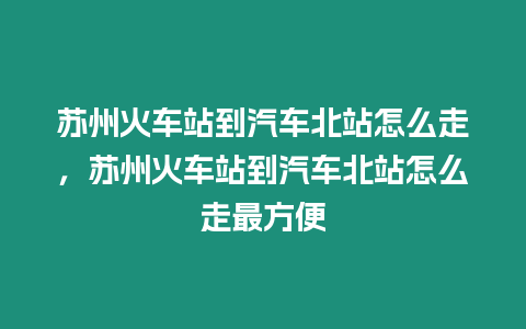 蘇州火車站到汽車北站怎么走，蘇州火車站到汽車北站怎么走最方便