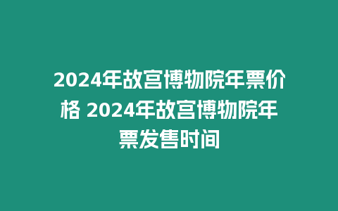 2024年故宮博物院年票價格 2024年故宮博物院年票發售時間