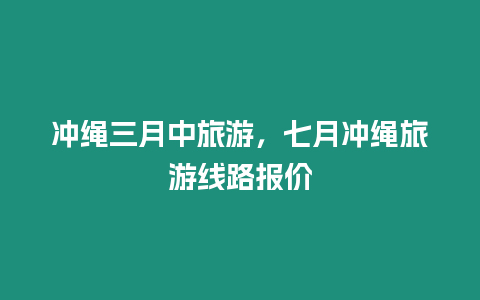 沖繩三月中旅游，七月沖繩旅游線路報(bào)價(jià)