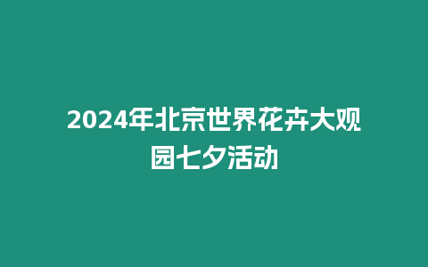 2024年北京世界花卉大觀園七夕活動