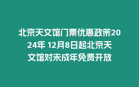 北京天文館門票優惠政策2024年 12月8日起北京天文館對未成年免費開放