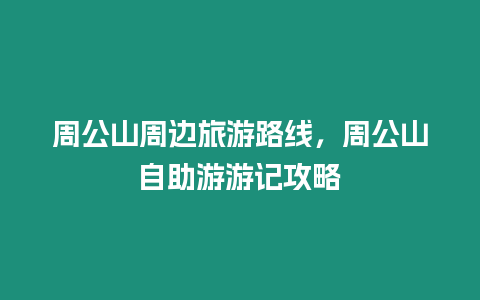 周公山周邊旅游路線，周公山自助游游記攻略