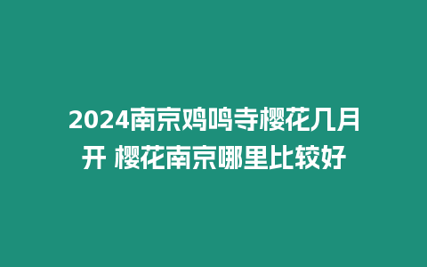 2024南京雞鳴寺櫻花幾月開 櫻花南京哪里比較好