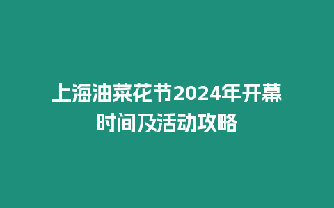 上海油菜花節(jié)2024年開幕時間及活動攻略