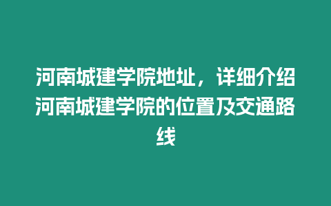 河南城建學(xué)院地址，詳細(xì)介紹河南城建學(xué)院的位置及交通路線