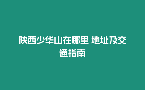 陜西少華山在哪里 地址及交通指南