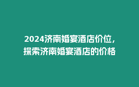 2024濟南婚宴酒店價位，探索濟南婚宴酒店的價格