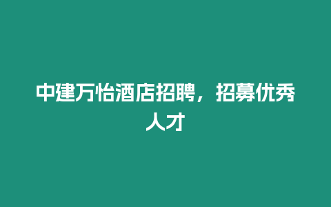 中建萬怡酒店招聘，招募優秀人才