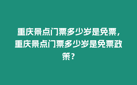 重慶景點門票多少歲是免票，重慶景點門票多少歲是免票政策？