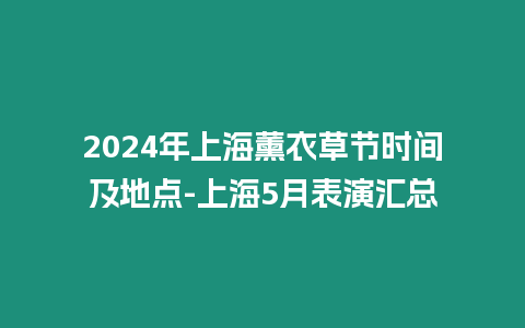 2024年上海薰衣草節時間及地點-上海5月表演匯總