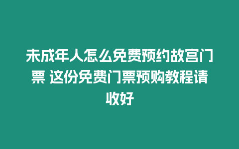 未成年人怎么免費預約故宮門票 這份免費門票預購教程請收好