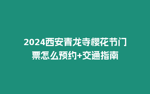 2024西安青龍寺櫻花節門票怎么預約+交通指南