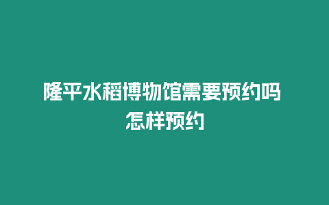 隆平水稻博物館需要預約嗎 怎樣預約