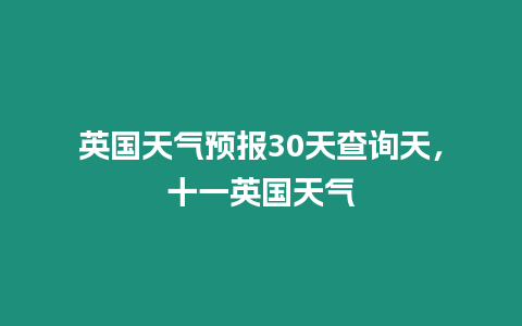 英國(guó)天氣預(yù)報(bào)30天查詢天，十一英國(guó)天氣