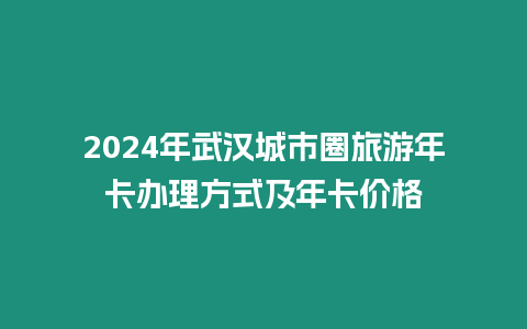 2024年武漢城市圈旅游年卡辦理方式及年卡價格