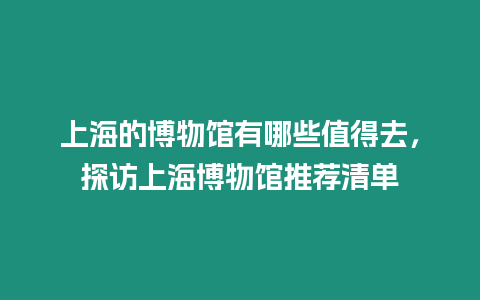 上海的博物館有哪些值得去，探訪上海博物館推薦清單