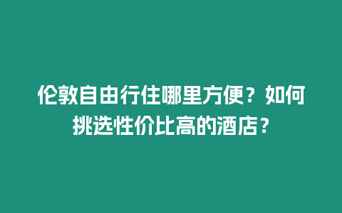 倫敦自由行住哪里方便？如何挑選性價比高的酒店？