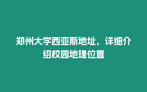 鄭州大學(xué)西亞斯地址，詳細(xì)介紹校園地理位置