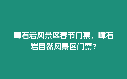 嶂石巖風(fēng)景區(qū)春節(jié)門票，嶂石巖自然風(fēng)景區(qū)門票？