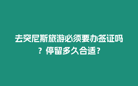 去突尼斯旅游必須要辦簽證嗎？停留多久合適？