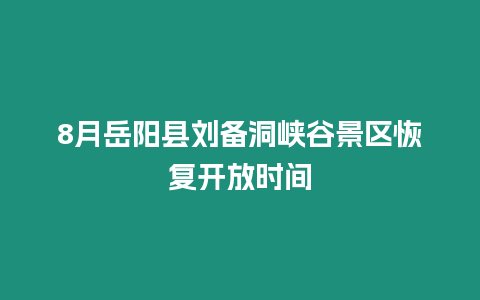 8月岳陽縣劉備洞峽谷景區恢復開放時間