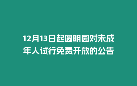 12月13日起圓明園對(duì)未成年人試行免費(fèi)開放的公告