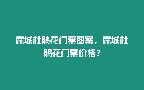 麻城杜鵑花門票圖案，麻城杜鵑花門票價格？