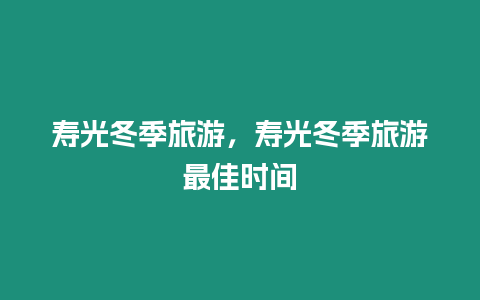 壽光冬季旅游，壽光冬季旅游最佳時間