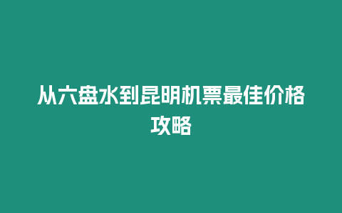 從六盤水到昆明機票最佳價格攻略