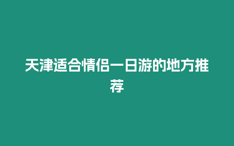 天津適合情侶一日游的地方推薦