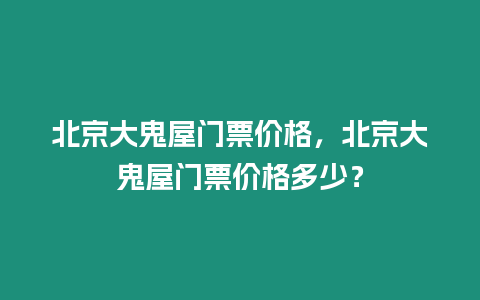 北京大鬼屋門票價格，北京大鬼屋門票價格多少？