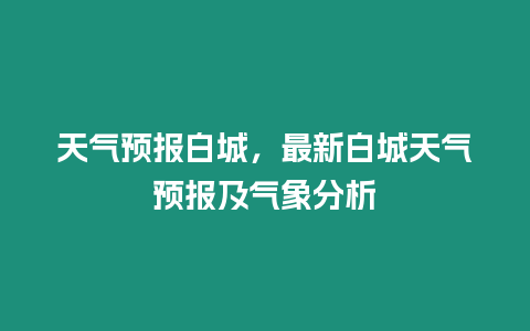 天氣預報白城，最新白城天氣預報及氣象分析