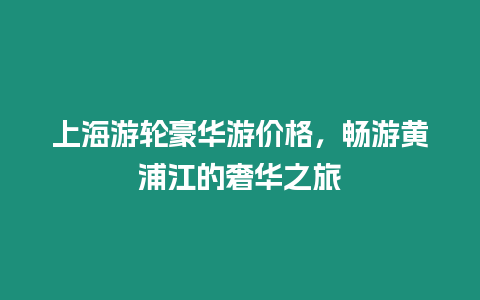 上海游輪豪華游價(jià)格，暢游黃浦江的奢華之旅