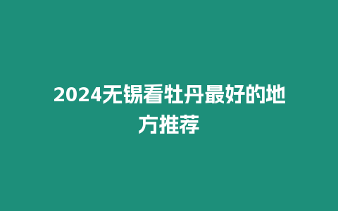 2024無錫看牡丹最好的地方推薦