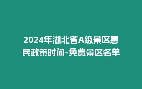 2024年湖北省A級景區惠民政策時間-免費景區名單