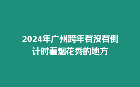 2024年廣州跨年有沒有倒計時看煙花秀的地方