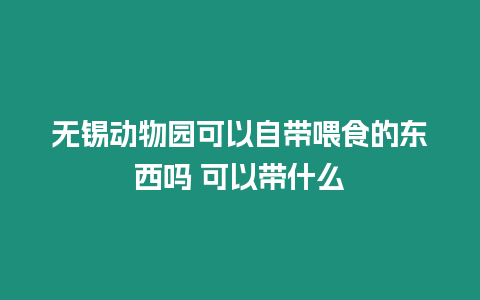 無錫動物園可以自帶喂食的東西嗎 可以帶什么