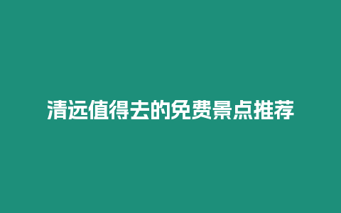 清遠(yuǎn)值得去的免費(fèi)景點(diǎn)推薦