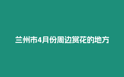 蘭州市4月份周邊賞花的地方