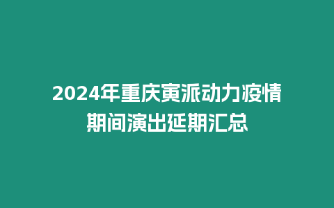 2024年重慶寅派動(dòng)力疫情期間演出延期匯總