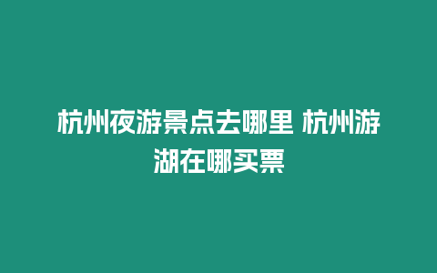 杭州夜游景點去哪里 杭州游湖在哪買票