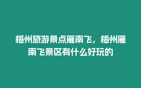 梅州旅游景點雁南飛，梅州雁南飛景區有什么好玩的