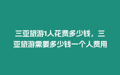 三亞旅游1人花費(fèi)多少錢(qián)，三亞旅游需要多少錢(qián)一個(gè)人費(fèi)用